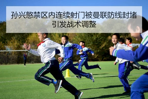 孙兴慜禁区内连续射门被曼联防线封堵引发战术调整